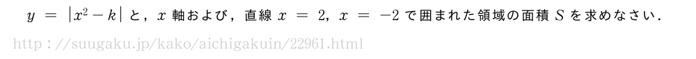 y=|x^2-k|と，x軸および，直線x=2，x=-2で囲まれた領域の面積Sを求めなさい．