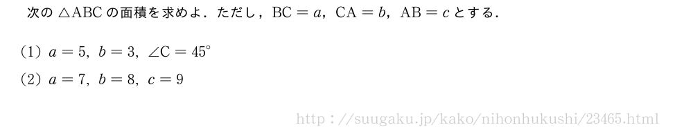 次の△ABCの面積を求めよ．ただし，BC=a，CA=b，AB=cとする．(1)a=5,b=3,∠C={45}°(2)a=7,b=8,c=9
