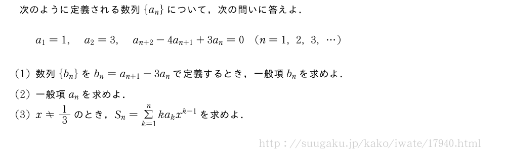 次のように定義される数列{a_n}について，次の問いに答えよ．a_1=1,a_2=3,a_{n+2}-4a_{n+1}+3a_n=0(n=1,2,3,・・・)(1)数列{b_n}をb_n=a_{n+1}-3a_nで定義するとき，一般項b_nを求めよ．(2)一般項a_nを求めよ．(3)x≠1/3のとき，S_n=Σ_{k=1}^nka_kx^{k-1}を求めよ．