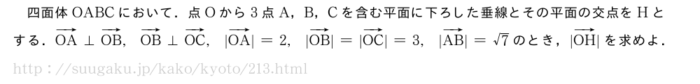 四面体OABCにおいて．点Oから3点A，B，Cを含む平面に下ろした垂線とその平面の交点をHとする．ベクトルOA⊥ベクトルOB,ベクトルOB⊥ベクトルOC,|ベクトルOA|=2,|ベクトルOB|=|ベクトルOC|=3,|ベクトルAB|=√7のとき，|ベクトルOH|を求めよ．