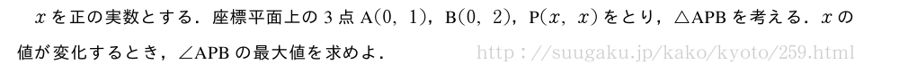 xを正の実数とする．座標平面上の3点A(0,1)，B(0,2)，P(x,x)をとり，△APBを考える．xの値が変化するとき，∠APBの最大値を求めよ．