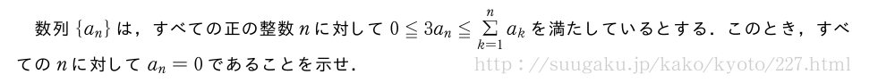 数列{a_n}は，すべての正の整数nに対して0≦3a_n≦Σ_{k=1}^na_kを満たしているとする．このとき，すべてのnに対してa_n=0であることを示せ．