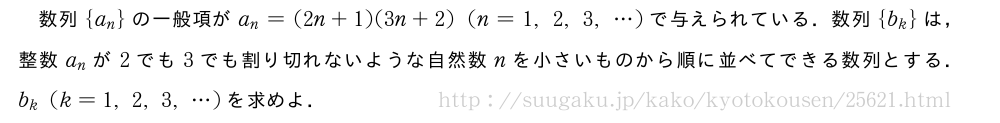 数列{a_n}の一般項がa_n=(2n+1)(3n+2)(n=1,2,3,・・・)で与えられている．数列{b_k}は，整数a_nが2でも3でも割り切れないような自然数nを小さいものから順に並べてできる数列とする．b_k(k=1,2,3,・・・)を求めよ．