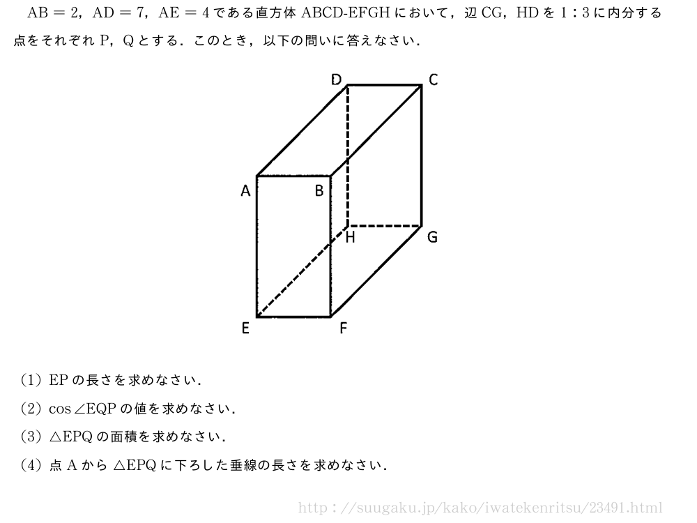 AB=2，AD=7，AE=4である直方体ABCD-EFGHにおいて，辺CG，HDを1:3に内分する点をそれぞれP，Qとする．このとき，以下の問いに答えなさい．（プレビューでは図は省略します）(1)EPの長さを求めなさい．(2)cos∠EQPの値を求めなさい．(3)△EPQの面積を求めなさい．(4)点Aから△EPQに下ろした垂線の長さを求めなさい．