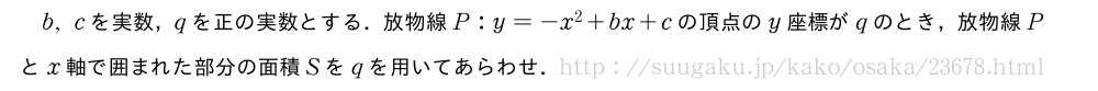 b,cを実数，qを正の実数とする．放物線P:y=-x^2+bx+cの頂点のy座標がqのとき，放物線Pとx軸で囲まれた部分の面積Sをqを用いてあらわせ．