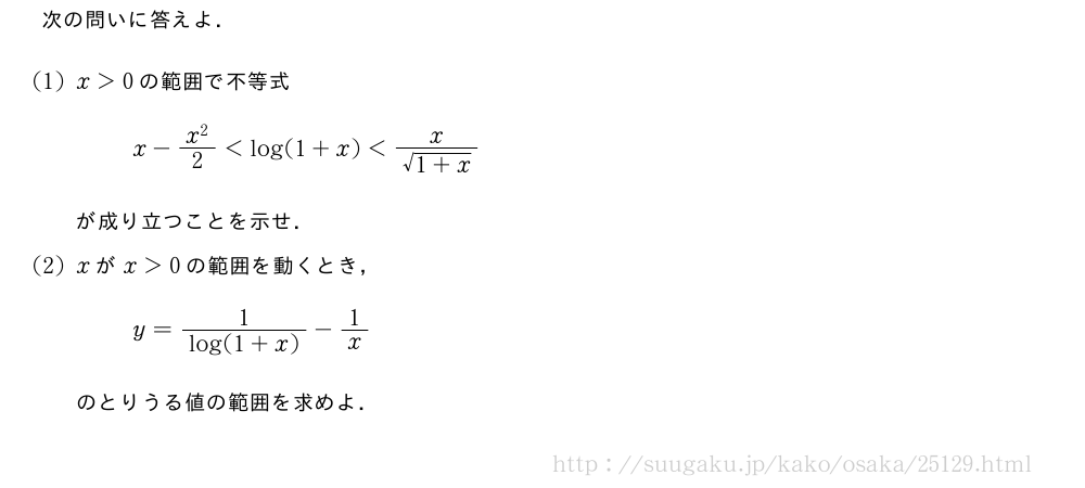 次の問いに答えよ．(1)x＞0の範囲で不等式x-\frac{x^2}{2}＜log(1+x)＜\frac{x}{\sqrt{1+x}}が成り立つことを示せ．(2)xがx＞0の範囲を動くとき，y=\frac{1}{log(1+x)}-1/xのとりうる値の範囲を求めよ．