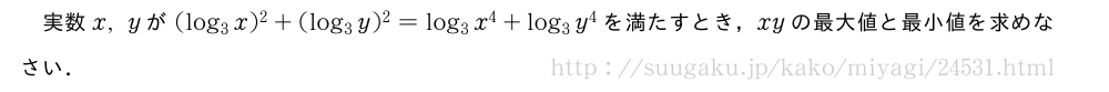 実数x,yが(log_3x)^2+(log_3y)^2=log_3x^4+log_3y^4を満たすとき，xyの最大値と最小値を求めなさい．
