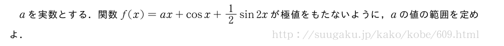 aを実数とする．関数f(x)=ax+cosx+1/2sin2xが極値をもたないように，aの値の範囲を定めよ．