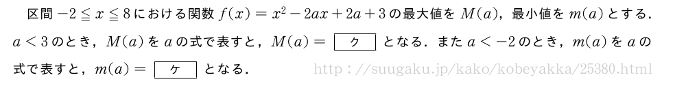 区間-2≦x≦8における関数f(x)=x^2-2ax+2a+3の最大値をM(a)，最小値をm(a)とする．a＜3のとき，M(a)をaの式で表すと，M(a)=[ク]となる．またa＜-2のとき，m(a)をaの式で表すと，m(a)=[ケ]となる．