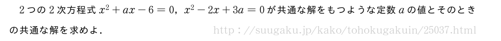 2つの2次方程式x^2+ax-6=0，x^2-2x+3a=0が共通な解をもつような定数aの値とそのときの共通な解を求めよ．