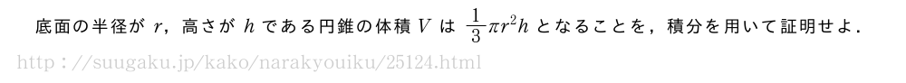 底面の半径がr，高さがhである円錐の体積Vは1/3πr^2hとなることを，積分を用いて証明せよ．