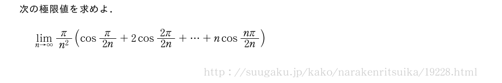 次の極限値を求めよ．\lim_{n→∞}\frac{π}{n^2}(cosπ/2n+2cos\frac{2π}{2n}+・・・+ncos\frac{nπ}{2n})