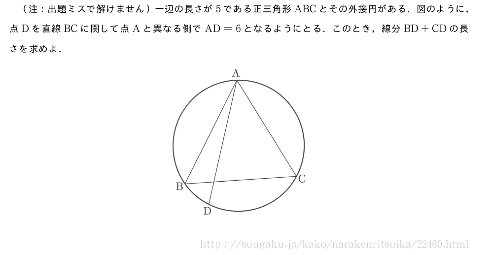 （注：出題ミスで解けません）一辺の長さが5である正三角形ABCとその外接円がある．図のように，点Dを直線BCに関して点Aと異なる側でAD=6となるようにとる．このとき，線分BD+CDの長さを求めよ．（プレビューでは図は省略します）