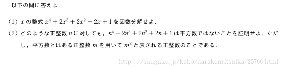以下の問に答えよ．(1)xの整式x^4+2x^3+2x^2+2x+1を因数分解せよ．(2)どのような正整数nに対しても，n^4+2n^3+2n^2+2n+1は平方数ではないことを証明せよ．ただし，平方数とはある正整数mを用いてm^2と表される正整数のことである．