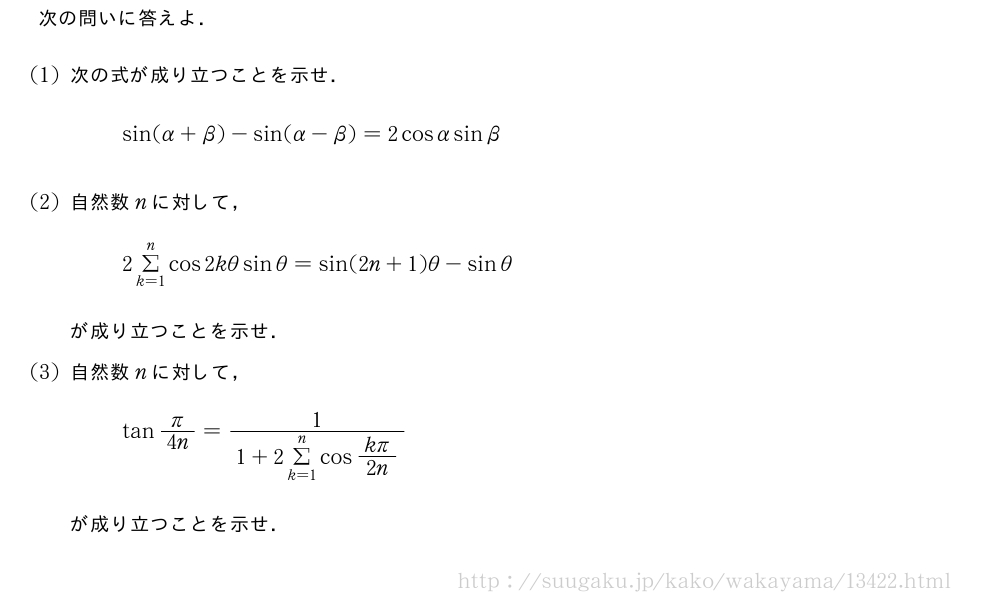 次の問いに答えよ．(1)次の式が成り立つことを示せ．sin(α+β)-sin(α-β)=2cosαsinβ(2)自然数nに対して，2Σ_{k=1}^ncos2kθsinθ=sin(2n+1)θ-sinθが成り立つことを示せ．(3)自然数nに対して，tanπ/4n=\frac{1}{1+2Σ_{k=1}^ncos\frac{kπ}{2n}}が成り立つことを示せ．