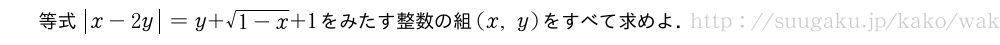 等式|x-2y|=y+\sqrt{1-x}+1をみたす整数の組(x,y)をすべて求めよ．