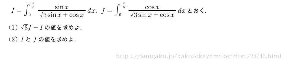 I=∫_0^{π/6}\frac{sinx}{√3sinx+cosx}dx，J=∫_0^{π/6}\frac{cosx}{√3sinx+cosx}dxとおく．(1)√3J-Iの値を求めよ．(2)IとJの値を求めよ．