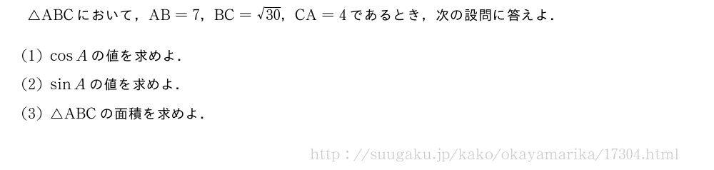 △ABCにおいて，AB=7，BC=\sqrt{30}，CA=4であるとき，次の設問に答えよ．(1)cosAの値を求めよ．(2)sinAの値を求めよ．(3)△ABCの面積を求めよ．