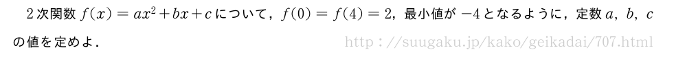 2次関数f(x)=ax^2+bx+cについて，f(0)=f(4)=2，最小値が-4となるように，定数a,b,cの値を定めよ．