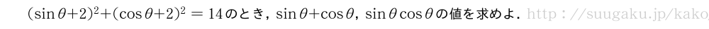 (sinθ+2)^2+(cosθ+2)^2=14のとき，sinθ+cosθ，sinθcosθの値を求めよ．