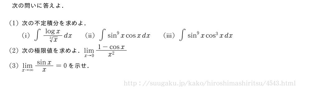 次の問いに答えよ．(1)次の不定積分を求めよ．\\(　i　)∫\frac{logx}{\sqrt[3]{x}}dx\qquad(　ii　)∫sin^9xcosxdx\qquad(　iii　)∫sin^9xcos^3xdx(2)次の極限値を求めよ．\lim_{x→0}\frac{1-cosx}{x^2}(3)\lim_{x→∞}\frac{sinx}{x}=0を示せ．