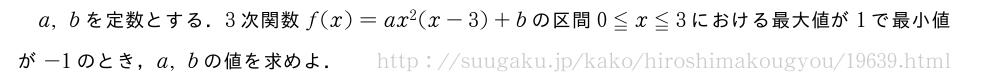 a,bを定数とする．3次関数f(x)=ax^2(x-3)+bの区間0≦x≦3における最大値が1で最小値が-1のとき，a,bの値を求めよ．