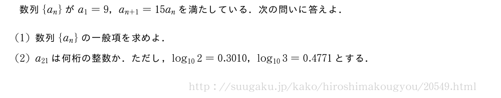 数列{a_n}がa_1=9，a_{n+1}=15a_nを満たしている．次の問いに答えよ．(1)数列{a_n}の一般項を求めよ．(2)a_{21}は何桁の整数か．ただし，log_{10}2=0.3010，log_{10}3=0.4771とする．