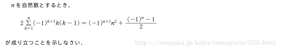 nを自然数とするとき，2Σ_{k=1}^n(-1)^{k+1}k(k-1)=(-1)^{n+1}n^2+\frac{(-1)^n-1}{2}が成り立つことを示しなさい．