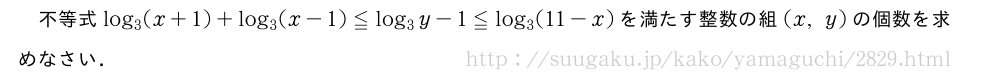 不等式log_3(x+1)+log_3(x-1)≦log_3y-1≦log_3(11-x)を満たす整数の組(x,y)の個数を求めなさい．