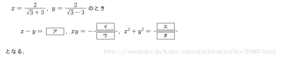 x=\frac{2}{√3+3},y=\frac{2}{√3-3}のときx-y=[ア],xy=-\frac{[イ]}{[ウ]},x^2+y^2=\frac{[エ]}{[オ]}となる．