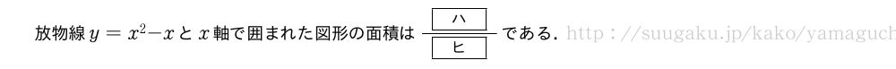 放物線y=x^2-xとx軸で囲まれた図形の面積は\frac{[ハ]}{[ヒ]}である．
