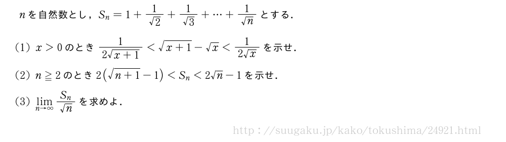 nを自然数とし，S_n=1+\frac{1}{√2}+\frac{1}{√3}+・・・+\frac{1}{√n}とする．(1)x＞0のとき\frac{1}{2\sqrt{x+1}}＜\sqrt{x+1}-√x＜\frac{1}{2√x}を示せ．(2)n≧2のとき2(\sqrt{n+1}-1)＜S_n＜2√n-1を示せ．(3)\lim_{n→∞}\frac{S_n}{√n}を求めよ．