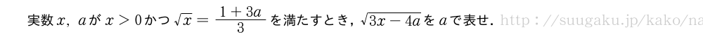 実数x,aがx＞0かつ√x=\frac{1+3a}{3}を満たすとき，\sqrt{3x-4a}をaで表せ．