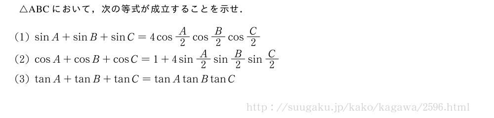 △ABCにおいて，次の等式が成立することを示せ．(1)sinA+sinB+sinC=4cosA/2cosB/2cosC/2(2)cosA+cosB+cosC=1+4sinA/2sinB/2sinC/2(3)tanA+tanB+tanC=tanAtanBtanC