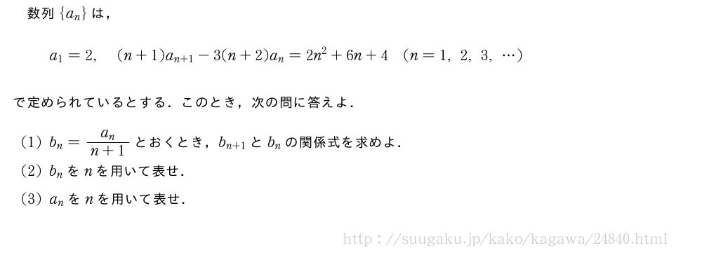 数列{a_n}は，a_1=2,(n+1)a_{n+1}-3(n+2)a_n=2n^2+6n+4(n=1,2,3,・・・)で定められているとする．このとき，次の問に答えよ．(1)b_n=\frac{a_n}{n+1}とおくとき，b_{n+1}とb_nの関係式を求めよ．(2)b_nをnを用いて表せ．(3)a_nをnを用いて表せ．