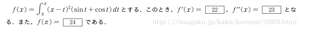 f(x)=∫_0^x(x-t)^2(sint+cost)dtとする．このとき，f´(x)=[22]，f^{\prime\prime}(x)=[23]となる．また，f(π)=[24]である．