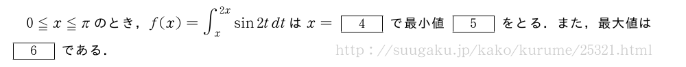 0≦x≦πのとき，f(x)=∫_x^{2x}sin2tdtはx=[4]で最小値[5]をとる．また，最大値は[6]である．