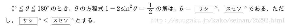 0°≦θ≦{180}°のとき，θの方程式1-2sin^2θ=1/2の解は，θ=[サシ]°，[スセソ]°である．ただし，[サシ]°＜[スセソ]°とする．