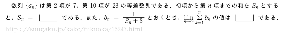 数列{a_n}は第2項が7，第10項が23の等差数列である．初項から第n項までの和をS_nとすると，S_n=[]である．また，b_n=\frac{1}{S_n+3}とおくとき，\lim_{n→∞}Σ_{k=1}^nb_kの値は[]である．