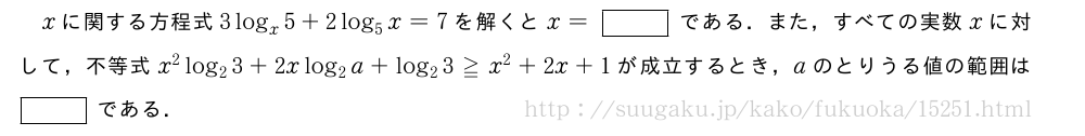 xに関する方程式3log_x5+2log_5x=7を解くとx=[]である．また，すべての実数xに対して，不等式x^2log_23+2xlog_2a+log_23≧x^2+2x+1が成立するとき，aのとりうる値の範囲は[]である．