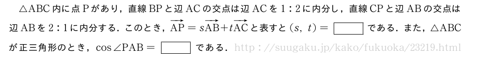 △ABC内に点Pがあり，直線BPと辺ACの交点は辺ACを1:2に内分し，直線CPと辺ABの交点は辺ABを2:1に内分する．このとき，ベクトルAP=sベクトルAB+tベクトルACと表すと(s,t)=[]である．また，△ABCが正三角形のとき，cos∠PAB=[]である．