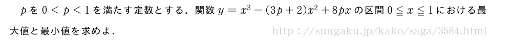pを0＜p＜1を満たす定数とする．関数y=x^3-(3p+2)x^2+8pxの区間0≦x≦1における最大値と最小値を求めよ．