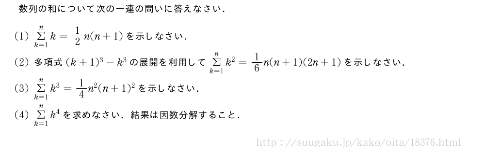 数列の和について次の一連の問いに答えなさい．(1)Σ_{k=1}^nk=1/2n(n+1)を示しなさい．(2)多項式(k+1)^3-k^3の展開を利用してΣ_{k=1}^nk^2=1/6n(n+1)(2n+1)を示しなさい．(3)Σ_{k=1}^nk^3=1/4n^2(n+1)^2を示しなさい．(4)Σ_{k=1}^nk^4を求めなさい．結果は因数分解すること．