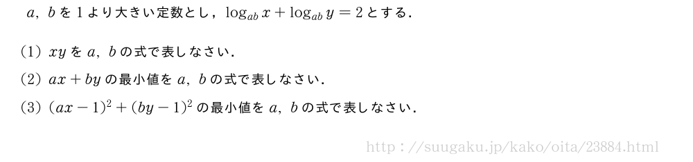 a,bを1より大きい定数とし，log_{ab}x+log_{ab}y=2とする．(1)xyをa,bの式で表しなさい．(2)ax+byの最小値をa,bの式で表しなさい．(3)(ax-1)^2+(by-1)^2の最小値をa,bの式で表しなさい．