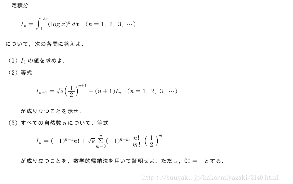 定積分I_n=∫_1^{√e}(logx)^ndx(n=1,2,3,・・・)について，次の各問に答えよ．(1)I_1の値を求めよ．(2)等式I_{n+1}=√e(1/2)^{n+1}-(n+1)I_n(n=1,2,3,・・・)が成り立つことを示せ．(3)すべての自然数nについて，等式I_n=(-1)^{n-1}n!+√eΣ_{m=0}^n(-1)^{n-m}n!/m!(1/2)^mが成り立つことを，数学的帰納法を用いて証明せよ．ただし，0!=1とする．