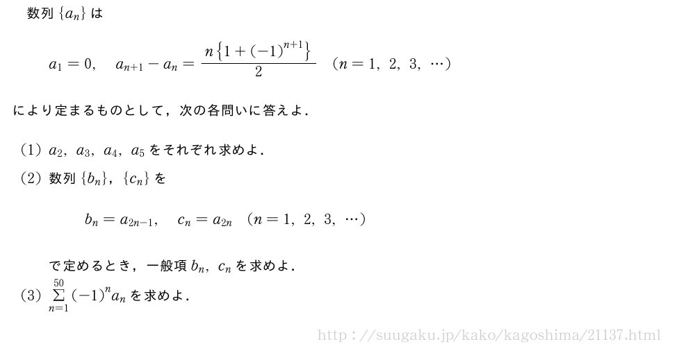 数列{a_n}はa_1=0,a_{n+1}-a_n=\frac{n{1+{(-1)}^{n+1}}}{2}(n=1,2,3,・・・)により定まるものとして，次の各問いに答えよ．(1)a_2,a_3,a_4,a_5をそれぞれ求めよ．(2)数列{b_n}，{c_n}をb_n=a_{2n-1},c_n=a_{2n}(n=1,2,3,・・・)で定めるとき，一般項b_n,c_nを求めよ．(3)Σ_{n=1}^{50}{(-1)}^na_nを求めよ．