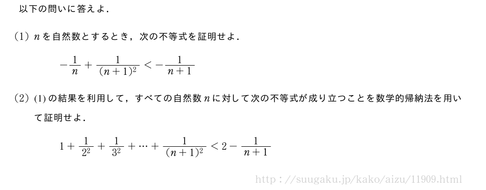 以下の問いに答えよ．(1)nを自然数とするとき，次の不等式を証明せよ．-1/n+\frac{1}{(n+1)^2}＜-\frac{1}{n+1}(2)(1)の結果を利用して，すべての自然数nに対して次の不等式が成り立つことを数学的帰納法を用いて証明せよ．1+\frac{1}{2^2}+\frac{1}{3^2}+・・・+\frac{1}{(n+1)^2}＜2-\frac{1}{n+1}