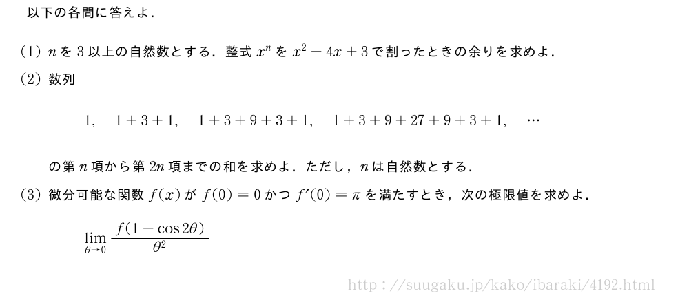 以下の各問に答えよ．(1)nを3以上の自然数とする．整式x^nをx^2-4x+3で割ったときの余りを求めよ．(2)数列1,1+3+1,1+3+9+3+1,1+3+9+27+9+3+1,・・・の第n項から第2n項までの和を求めよ．ただし，nは自然数とする．(3)微分可能な関数f(x)がf(0)=0かつf´(0)=πを満たすとき，次の極限値を求めよ．\lim_{θ→0}\frac{f(1-cos2θ)}{θ^2}