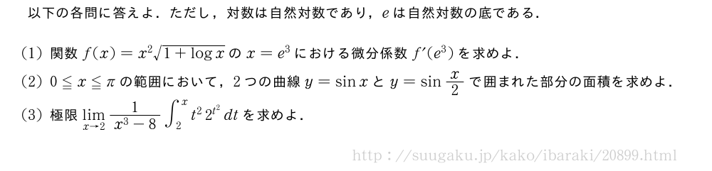 以下の各問に答えよ．ただし，対数は自然対数であり，eは自然対数の底である．(1)関数f(x)=x^2\sqrt{1+logx}のx=e^3における微分係数f´(e^3)を求めよ．(2)0≦x≦πの範囲において，2つの曲線y=sinxとy=sinx/2で囲まれた部分の面積を求めよ．(3)極限\lim_{x→2}\frac{1}{x^3-8}∫_2^xt^22^{t^2}dtを求めよ．