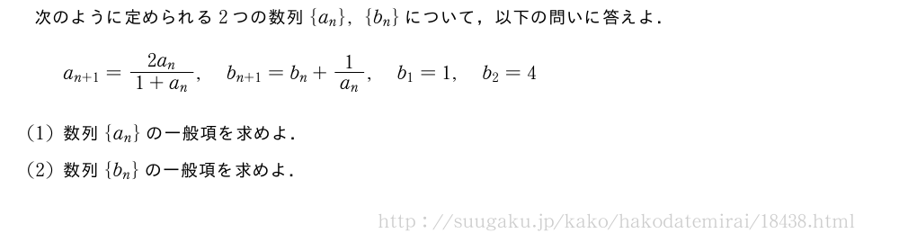 次のように定められる2つの数列{a_n},{b_n}について，以下の問いに答えよ．a_{n+1}=\frac{2a_n}{1+a_n},b_{n+1}=b_n+\frac{1}{a_n},b_1=1,b_2=4(1)数列{a_n}の一般項を求めよ．(2)数列{b_n}の一般項を求めよ．